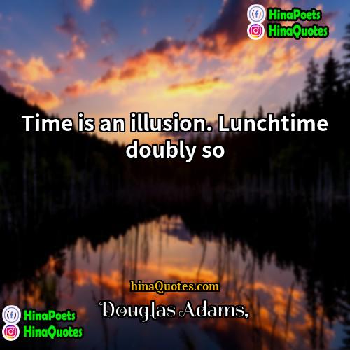 Douglas Adams Quotes | Time is an illusion. Lunchtime doubly so.
